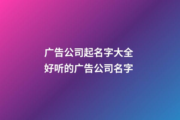 广告公司起名字大全 好听的广告公司名字-第1张-公司起名-玄机派